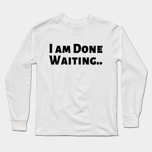 I am Done Waiting Bored Angry Emotional Missing Loving Challenging Confident Slogan Great Personality with Unbroken Bonds and Promises Motivated Inspirational Competition Man’s & Woman’s Long Sleeve T-Shirt by Salam Hadi